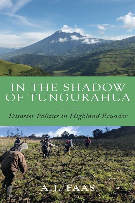 In the Shadow of Tungurahua: Disaster Politics in Highland Ecuador In the Shadow of Tungurahua: Disaster Politics in Highland Ecuador