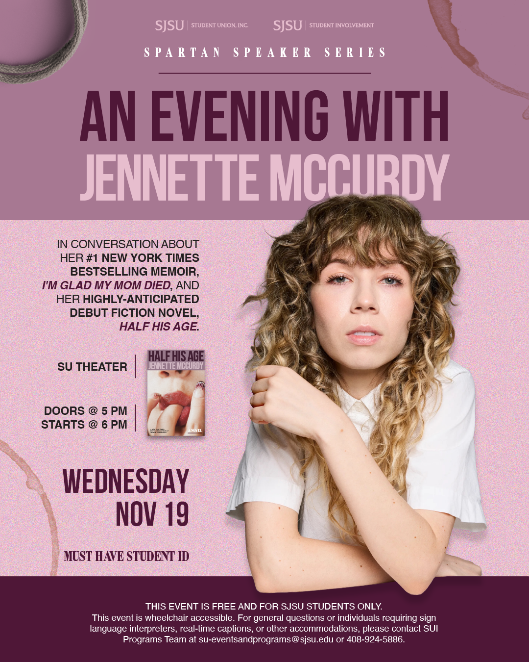 Spartan Speaker Series: An Evening with Jennette McCurdy Promotional poster for the Spartan Speaker Series at San José State University featuring Jennette McCurdy. The design shows her photo on the right and event details on the left. She will discuss her memoir I’m Glad My Mom Died and upcoming novel Half His Age. The event is Wednesday, November 19, at 6 p.m. in the Student Union Theater. Doors open at 5 p.m. Free for SJSU students with student ID.